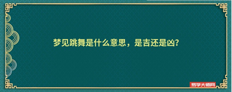 梦见跳舞是什么意思,是吉还是凶?