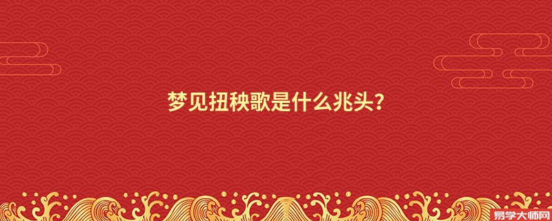 梦见扭秧歌是什么兆头？