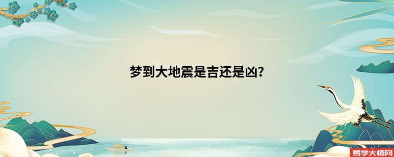 梦到大地震是吉还是凶?