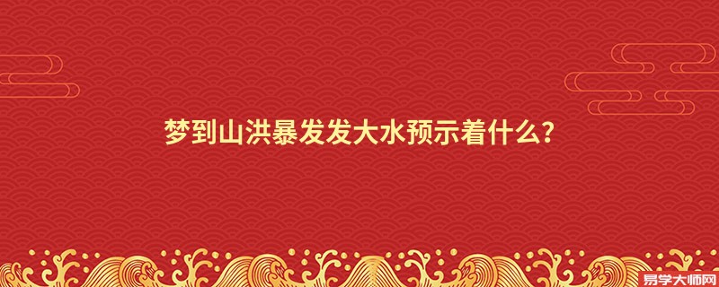 梦到山洪暴发发大水预示着什么？