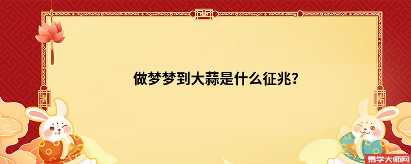 做梦梦到大蒜是什么征兆？