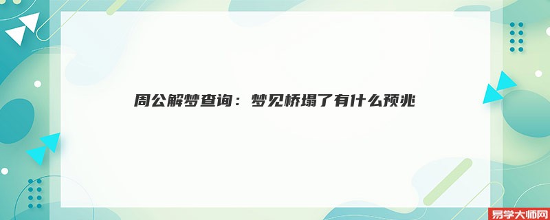 周公解梦查询：梦见桥塌了有什么预兆