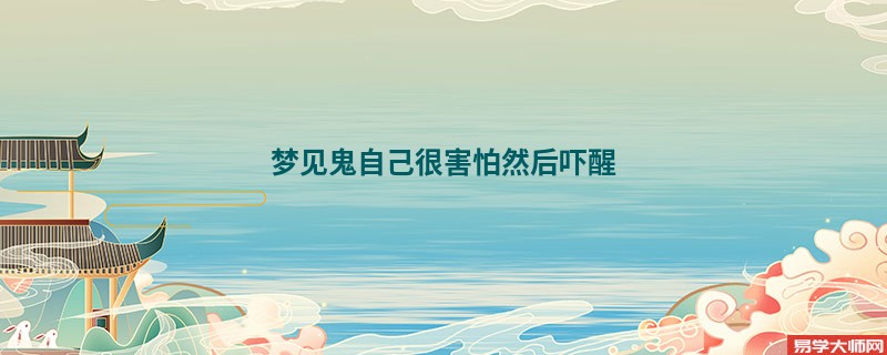 梦见鬼自己很害怕然后吓醒