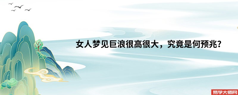女人梦见巨浪很高很大,究竟是何预兆?
