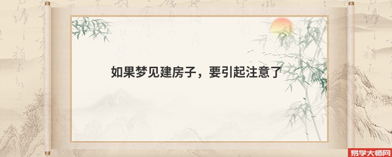 如果梦见建房子,要引起注意了
