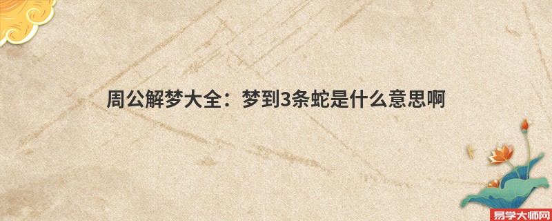 周公解梦大全：梦到3条蛇是什么意思啊