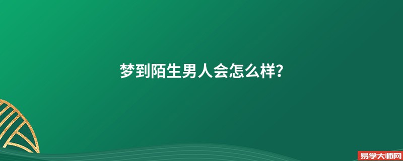 梦到陌生男人会怎么样?