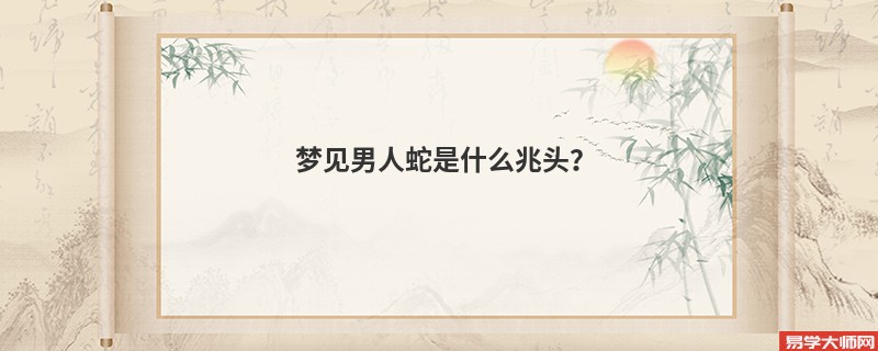 梦见男人蛇是什么兆头?
