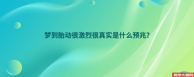 梦到胎动很激烈很真实是什么预兆？