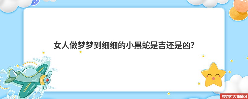 女人做梦梦到细细的小黑蛇是吉还是凶?