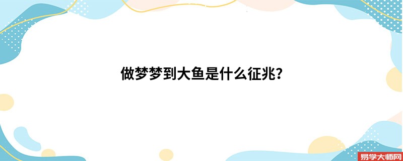 做梦梦到大鱼是什么征兆？