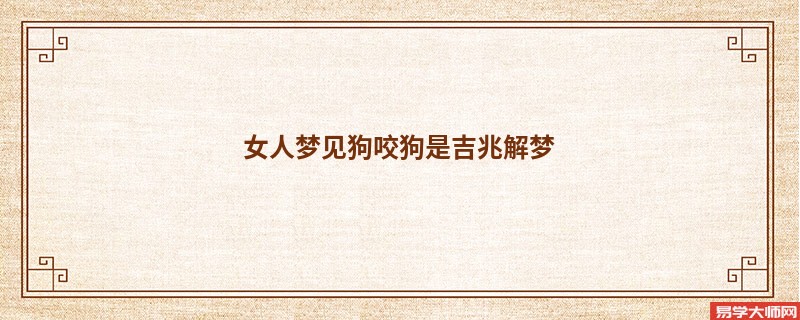 女人梦见狗咬狗是吉兆解梦