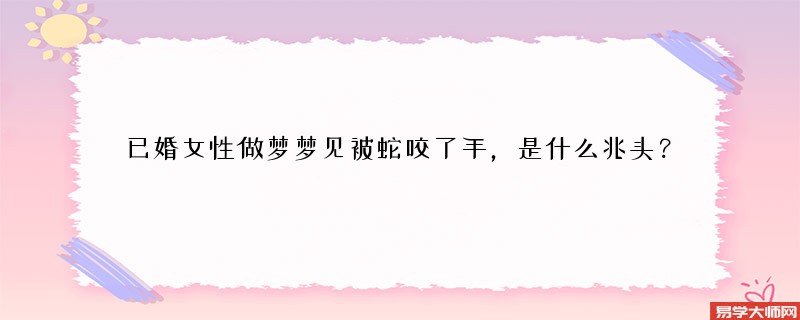 已婚女性做梦梦见被蛇咬了手,是什么兆头?