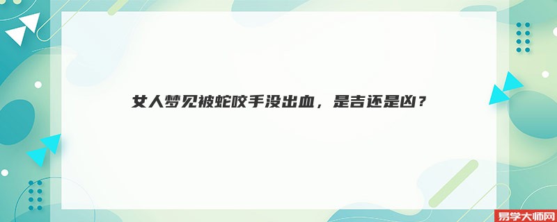 女人梦见被蛇咬手没出血,是吉还是凶?