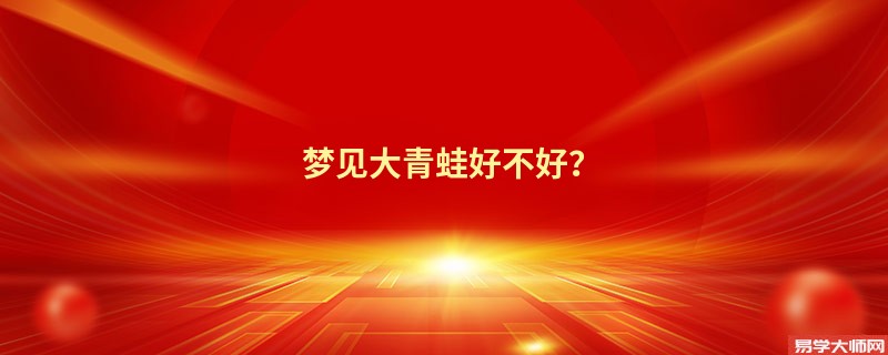梦见大青蛙好不好?