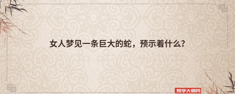 女人梦见一条巨大的蛇,预示着什么?