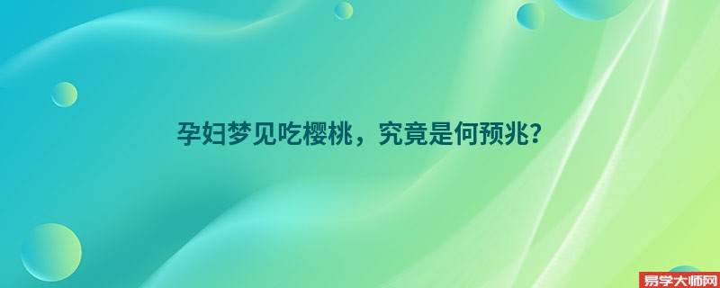 孕妇梦见吃樱桃,究竟是何预兆?