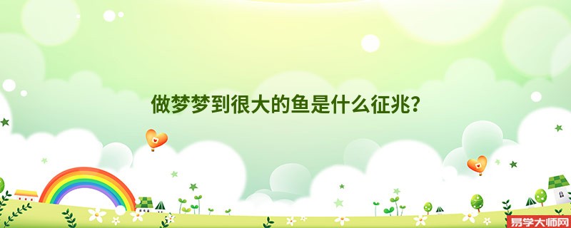 做梦梦到很大的鱼是什么征兆？