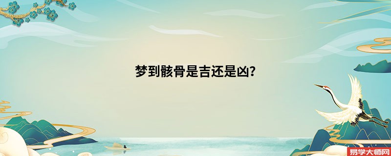梦到骸骨是吉还是凶?