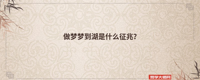 做梦梦到湖是什么征兆？