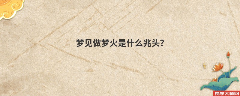 梦见做梦火是什么兆头?