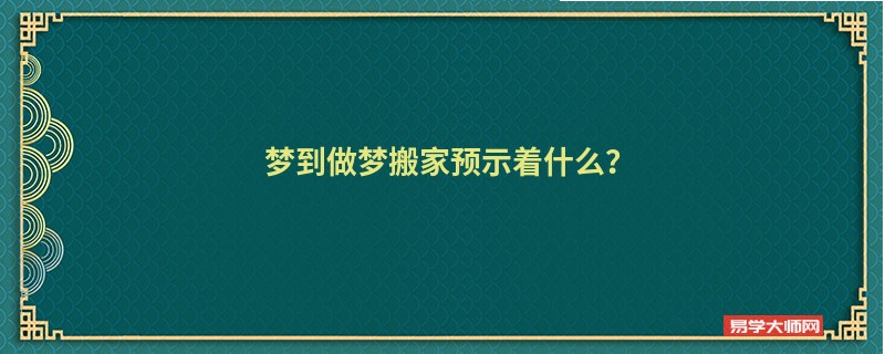 梦到做梦搬家预示着什么?