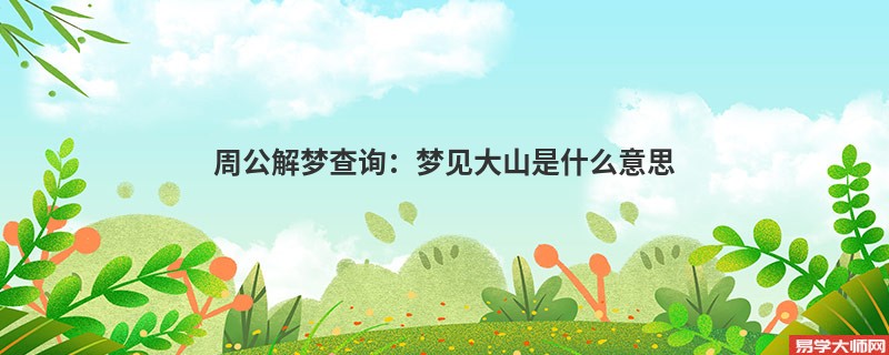 周公解梦查询：梦见大山是什么意思