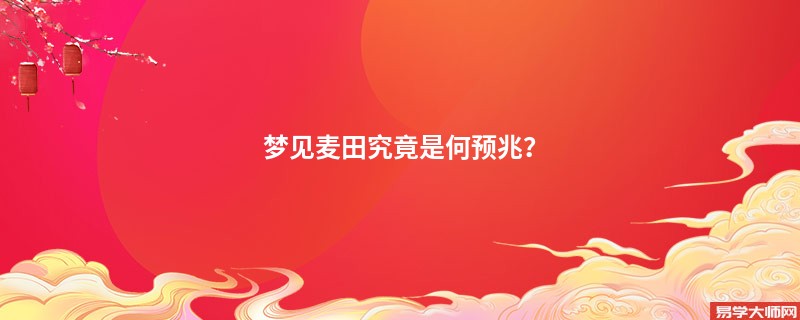 梦见麦田究竟是何预兆？