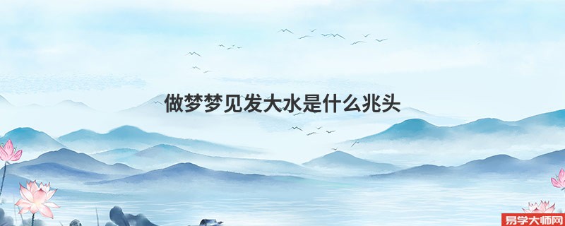做梦梦见发大水是什么兆头