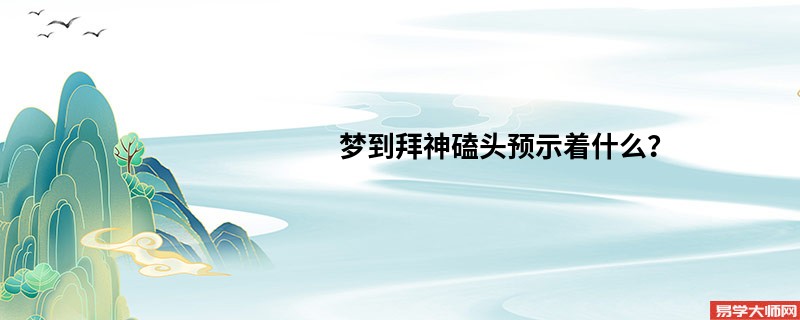 梦到拜神磕头预示着什么?