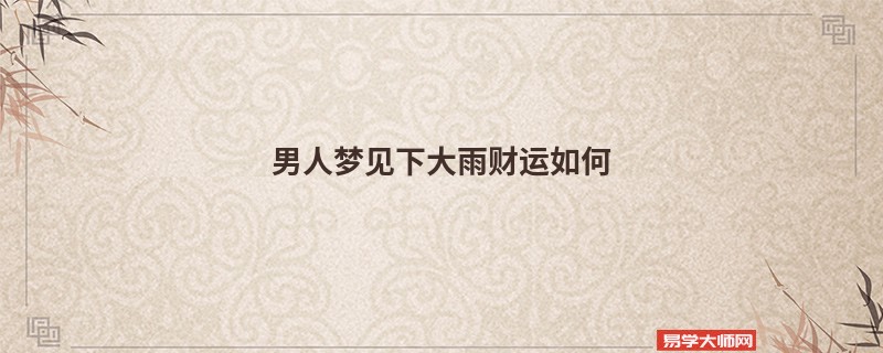 男人梦见下大雨财运如何