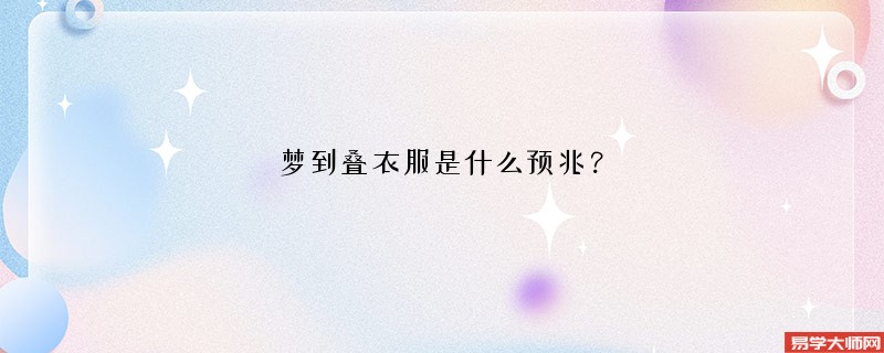 梦到叠衣服是什么预兆？