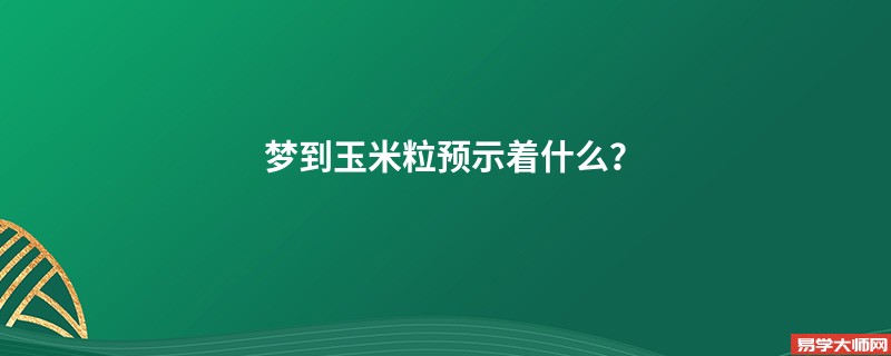 梦到玉米粒预示着什么？
