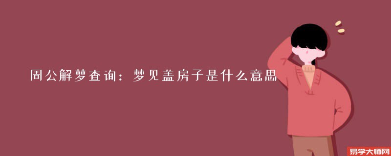 周公解梦查询：梦见盖房子是什么意思