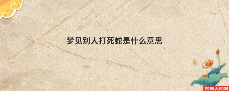梦见别人打死蛇是什么意思