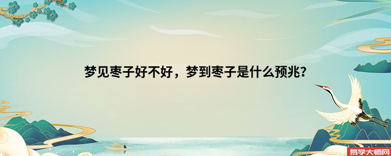 梦见枣子好不好,梦到枣子是什么预兆?