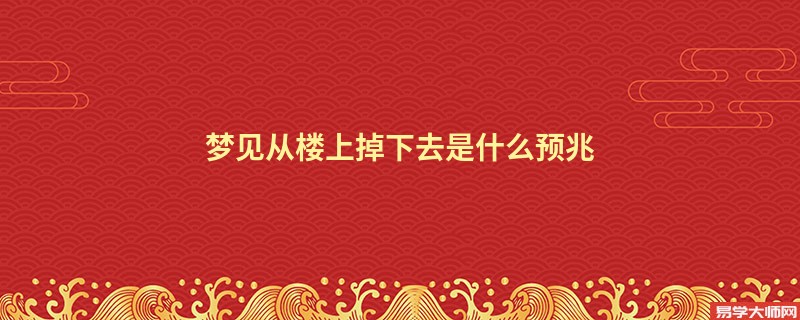 梦见从楼上掉下去是什么预兆