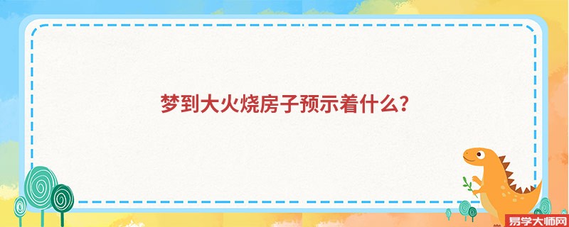 梦到大火烧房子预示着什么?
