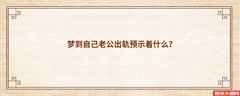 梦到自己老公出轨预示着什么?