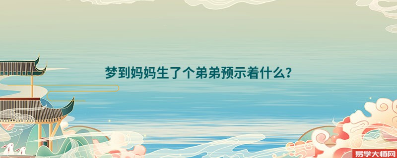 梦到妈妈生了个弟弟预示着什么?