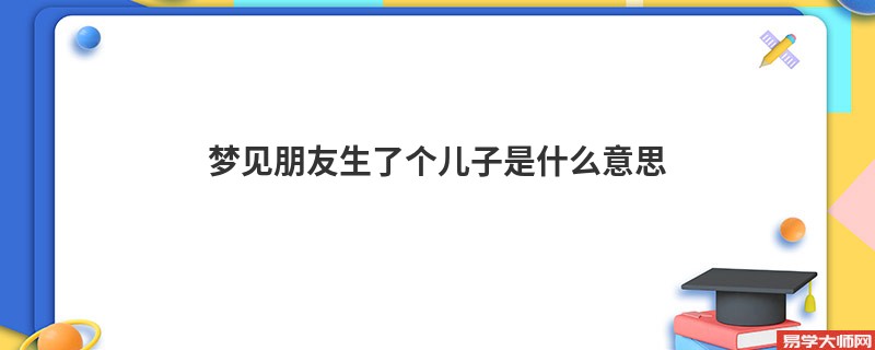 梦见朋友生了个儿子是什么意思