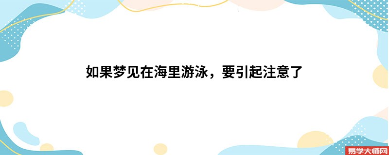 如果梦见在海里游泳，要引起注意了