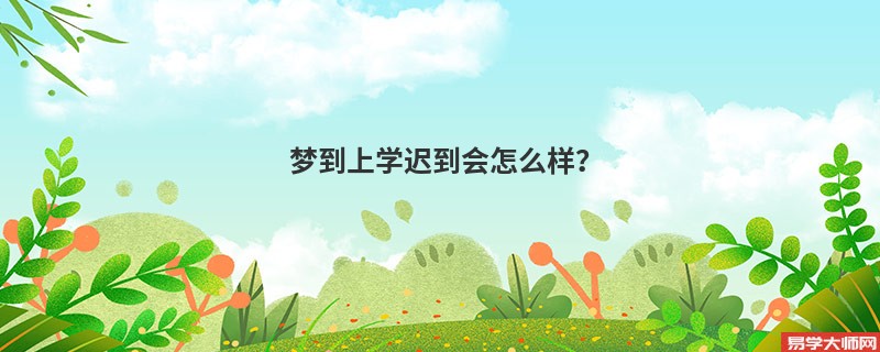 梦到上学迟到会怎么样？