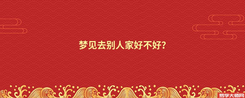 梦见去别人家好不好？