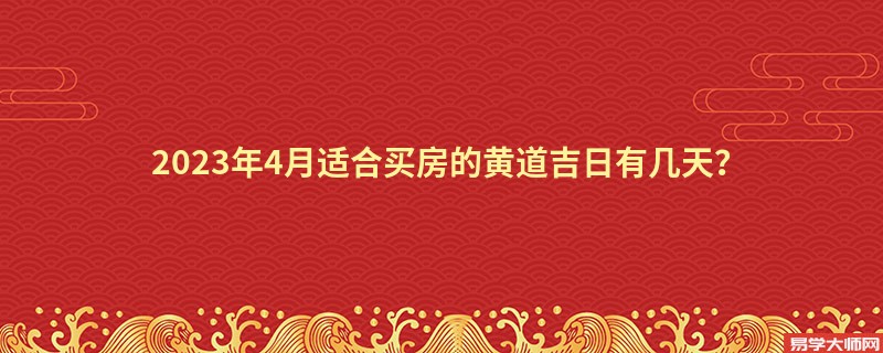 2023年4月适合买房的黄道吉日有几天？