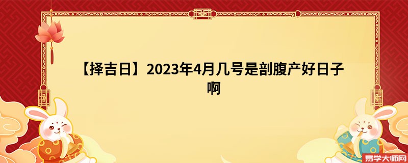 【择吉日】2023年4月几号是剖腹产好日子啊