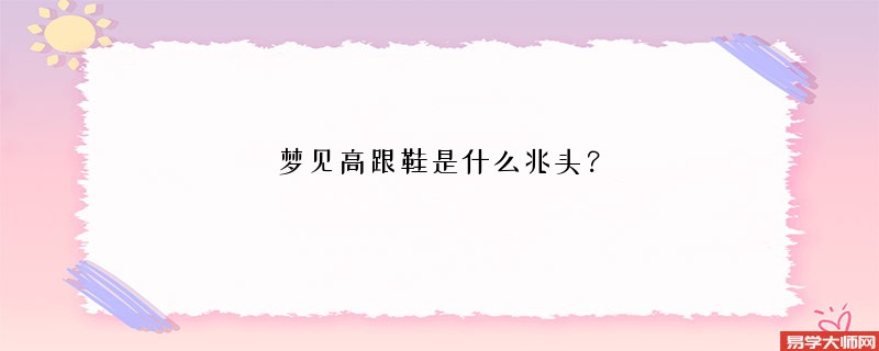 梦见高跟鞋是什么兆头？