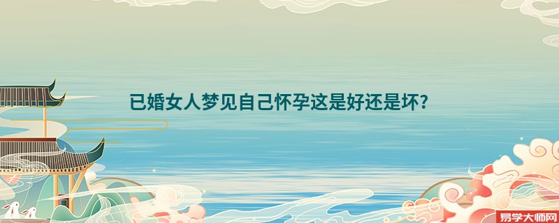 已婚女人梦见自己怀孕这是好还是坏?