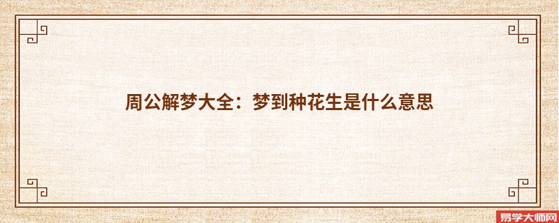 周公解梦大全：梦到种花生是什么意思