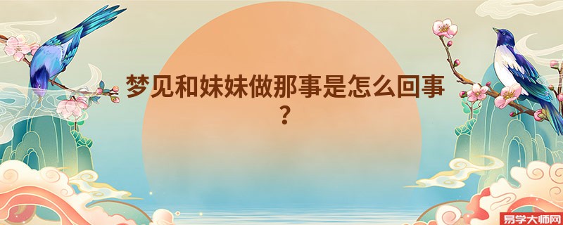 梦见和妹妹做那事是怎么回事？